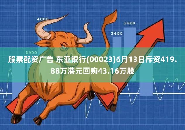 股票配资广告 东亚银行(00023)6月13日斥资419.88万港元回购43.16万股