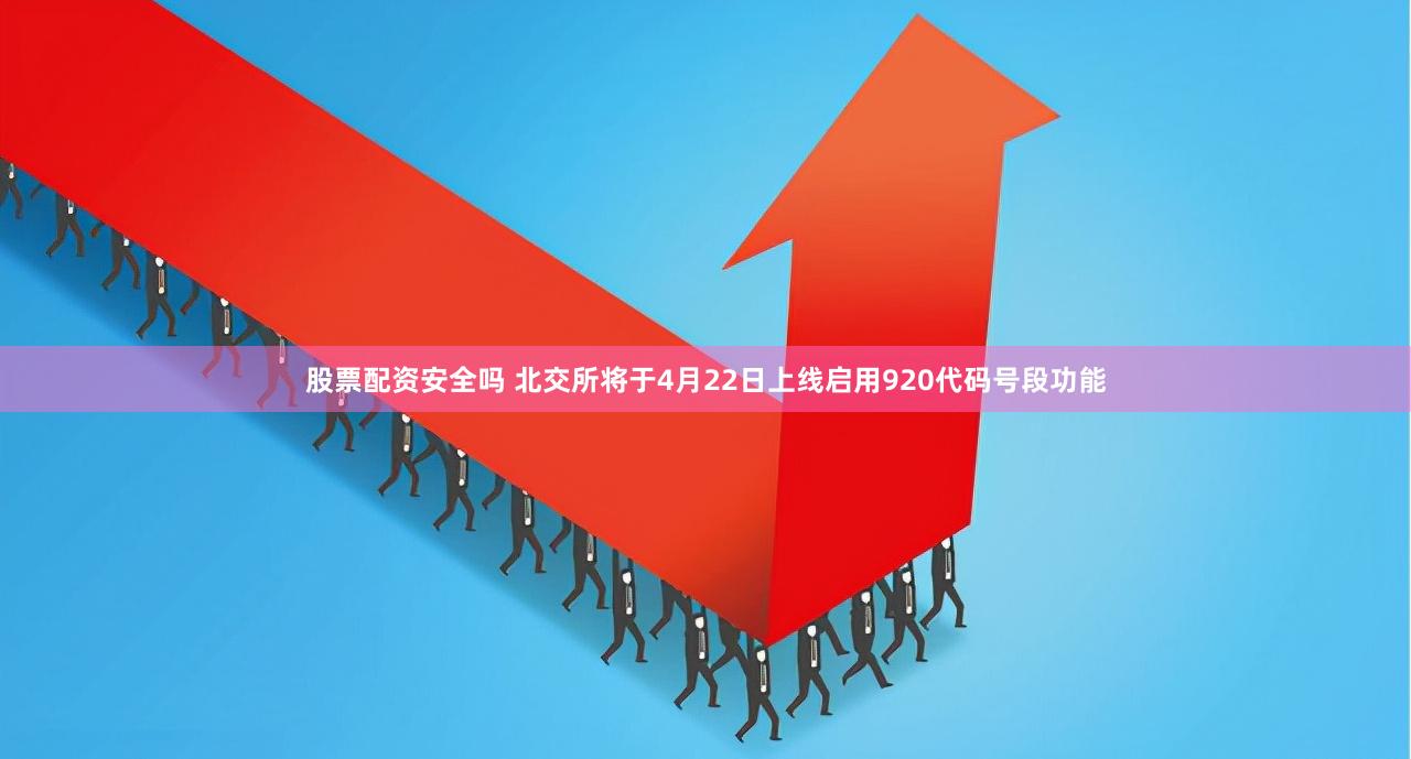 股票配资安全吗 北交所将于4月22日上线启用920代码号段功能