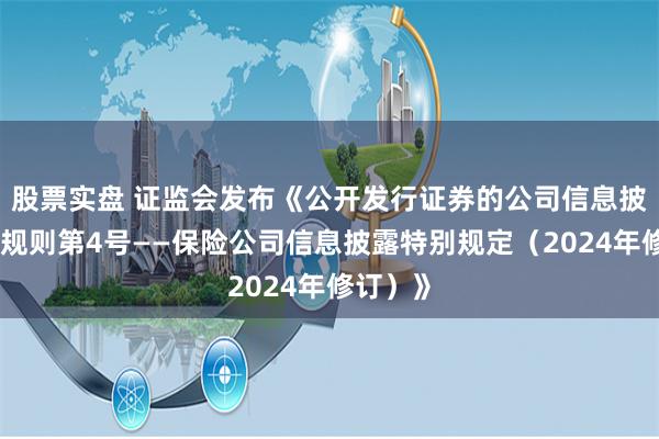 股票实盘 证监会发布《公开发行证券的公司信息披露编报规则第4号——保险公司信息披露特别规定（2024年修订）》