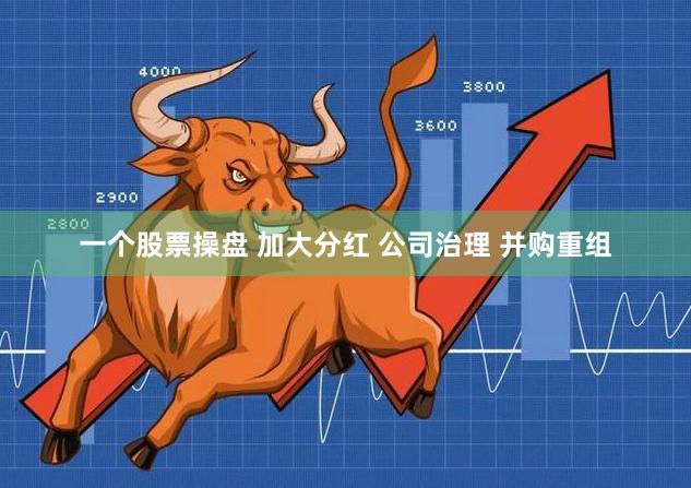 一个股票操盘 加大分红 公司治理 并购重组