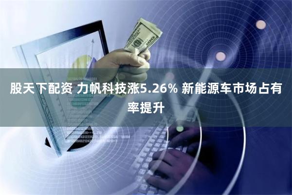 股天下配资 力帆科技涨5.26% 新能源车市场占有率提升