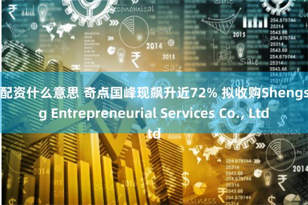 炒股配资什么意思 奇点国峰现飙升近72% 拟收购Shengshang Entrepreneurial Services Co., Ltd